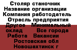 Столяр-станочник › Название организации ­ Компания-работодатель › Отрасль предприятия ­ Другое › Минимальный оклад ­ 1 - Все города Работа » Вакансии   . Ростовская обл.,Новошахтинск г.